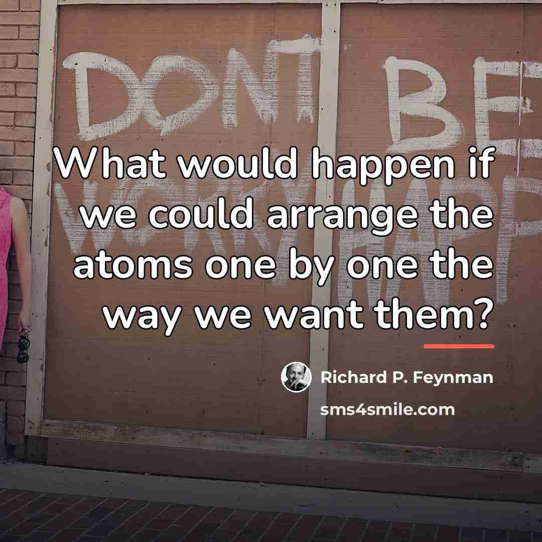 “What would happen if we could arrange the atoms one…” quote by Richard P. Feynman