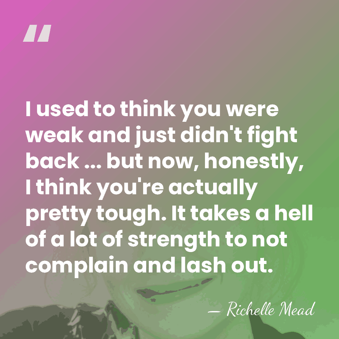 I used to think you were weak and just didn't fight back&hellip; - Richelle Mead