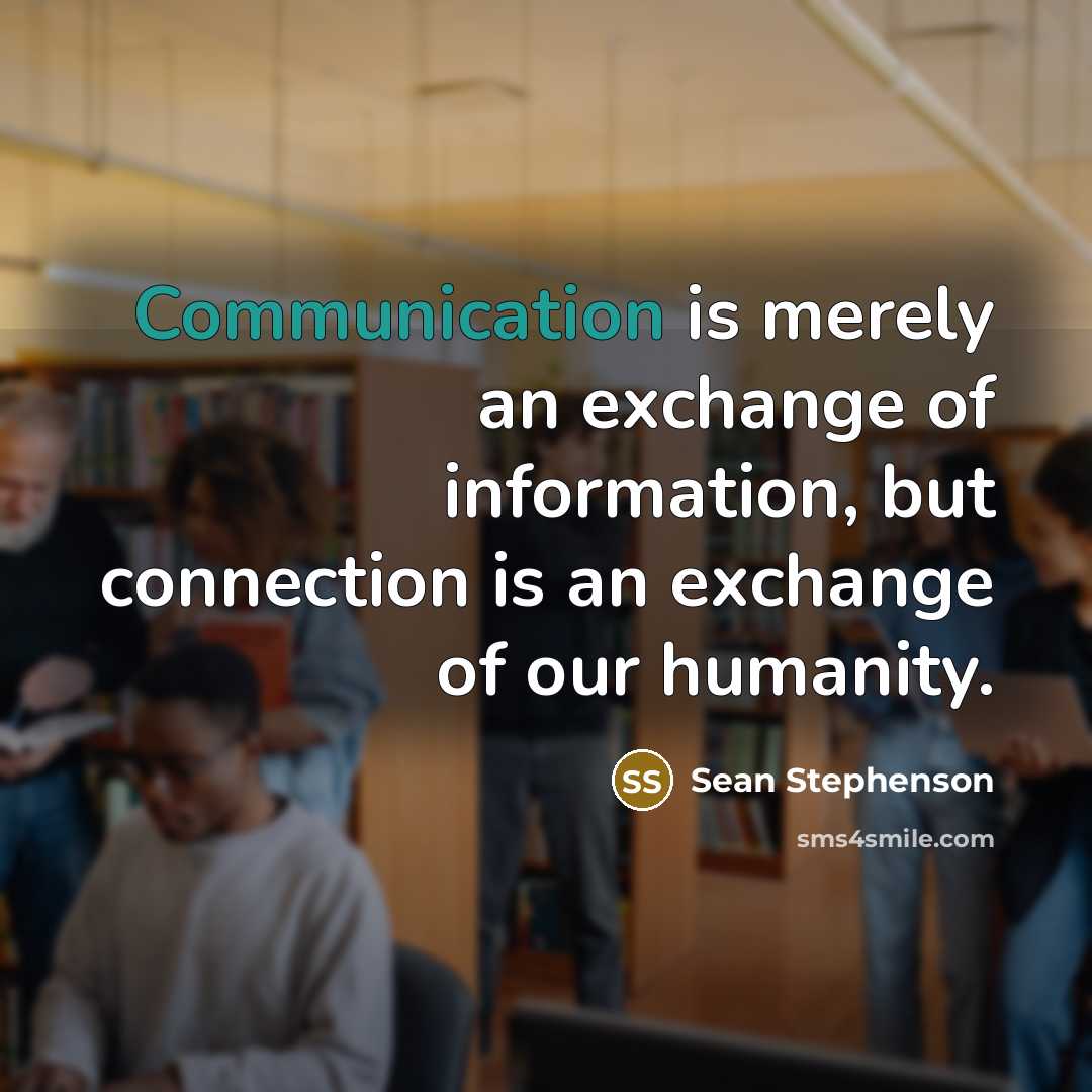 “Communication is merely an exchange of information, but connection is…” quote by Sean Stephenson