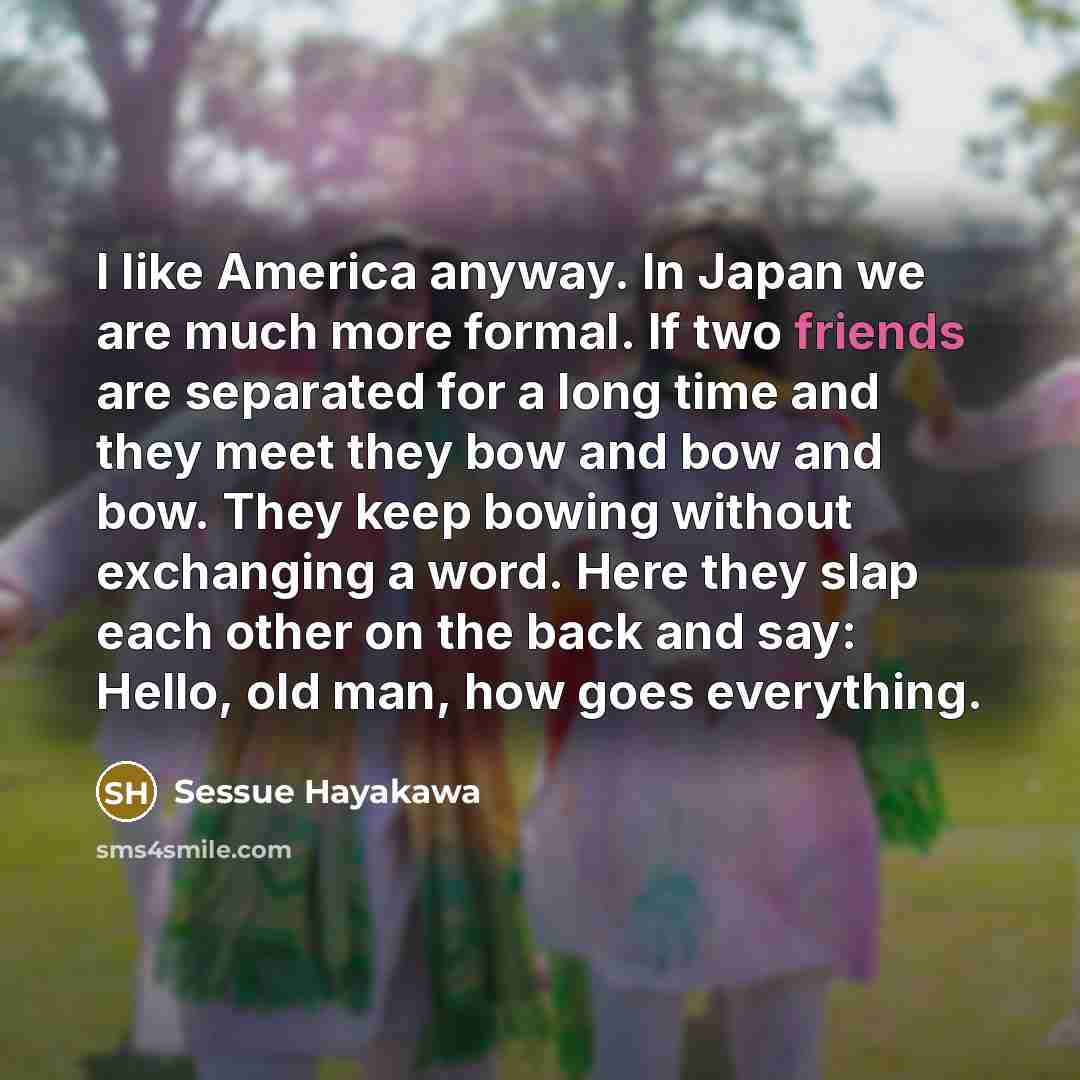 “I like America anyway. In Japan we are much more…” quote by Sessue Hayakawa