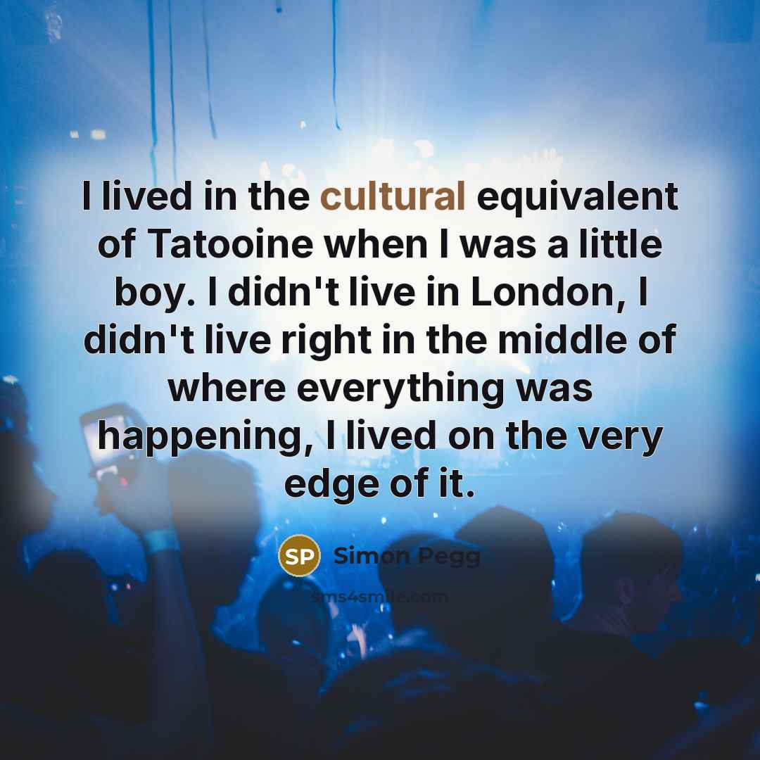 “I lived in the cultural equivalent of Tatooine when I…” quote by Simon Pegg