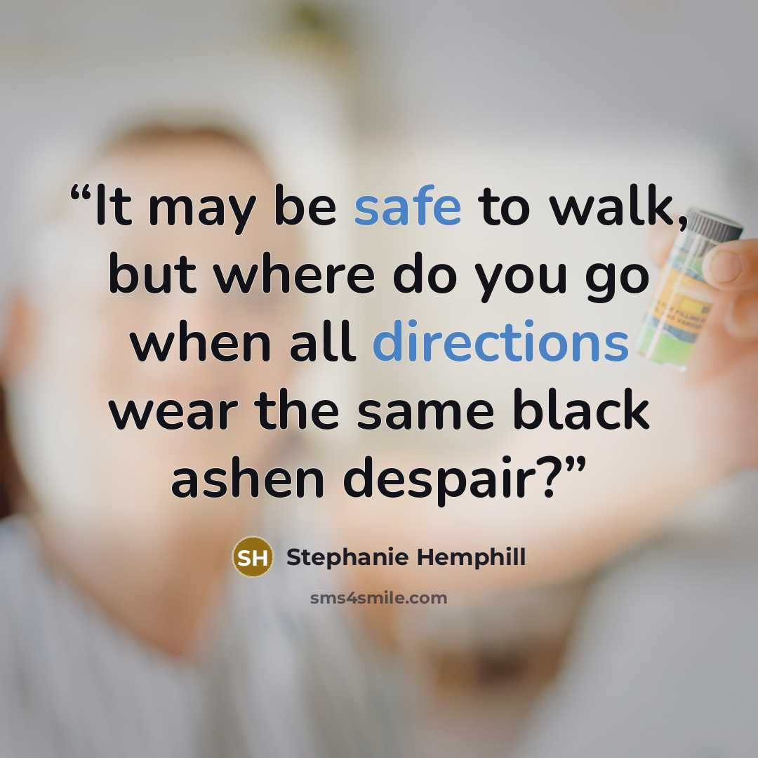 “It may be safe to walk, but where do you go when all directions wear the same black ashen despair?” quote by Stephanie Hemphill