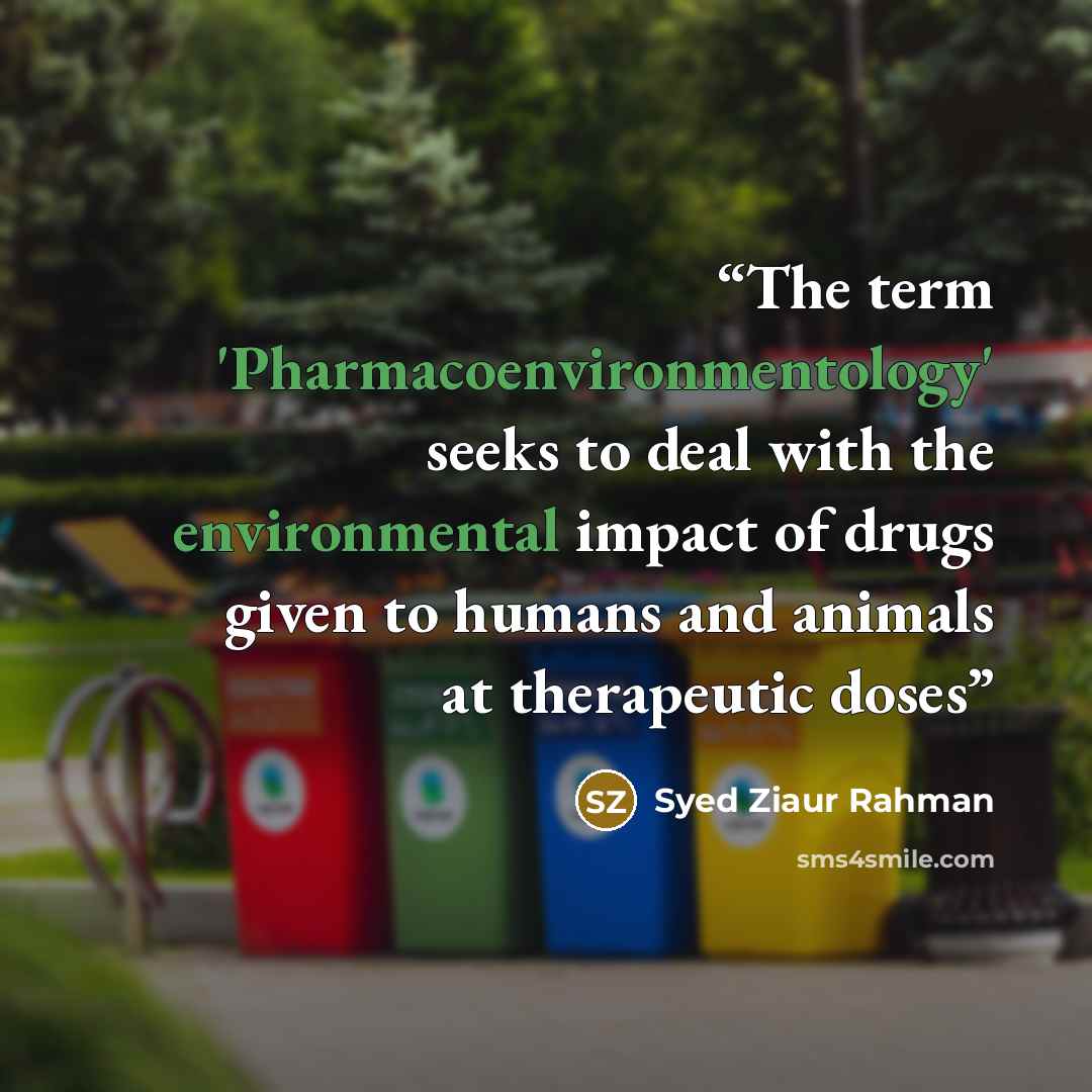 “The term 'Pharmacoenvironmentology' seeks to deal with the environmental impact of drugs given to humans and animals at therapeutic doses” quote by Syed Ziaur Rahman