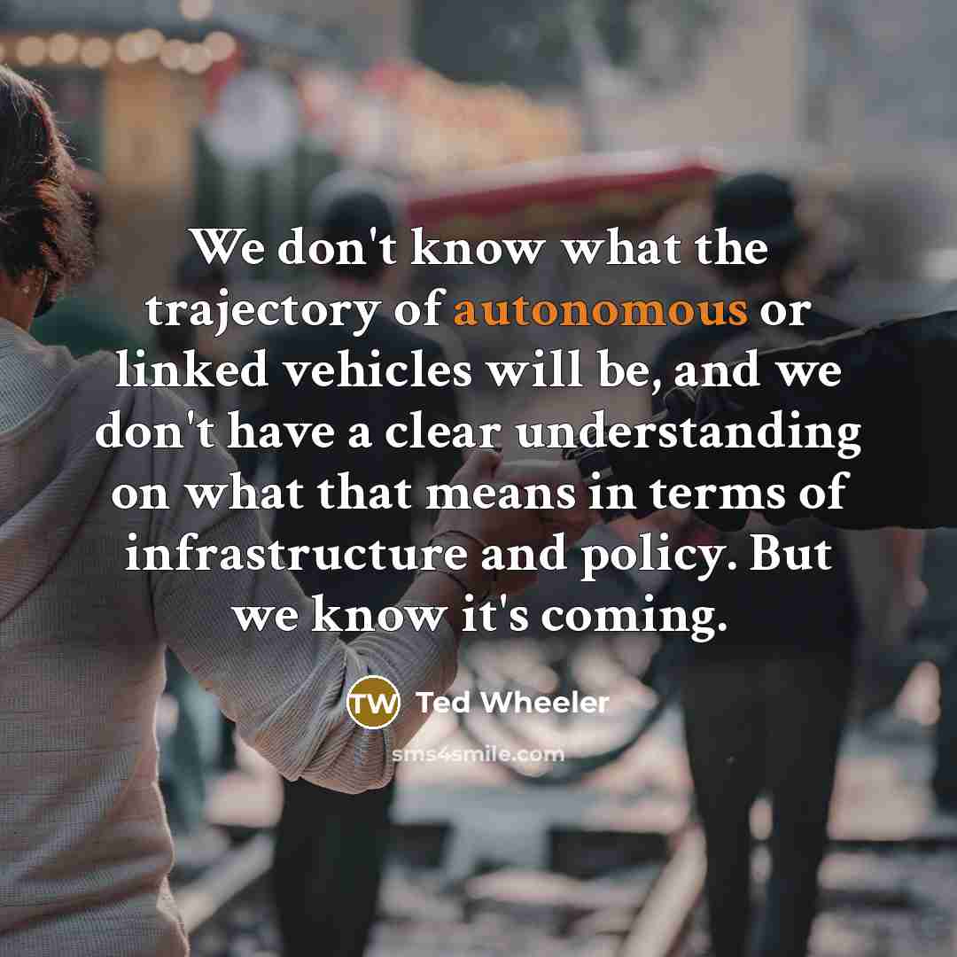 “We don't know what the trajectory of autonomous or linked…” quote by Ted Wheeler