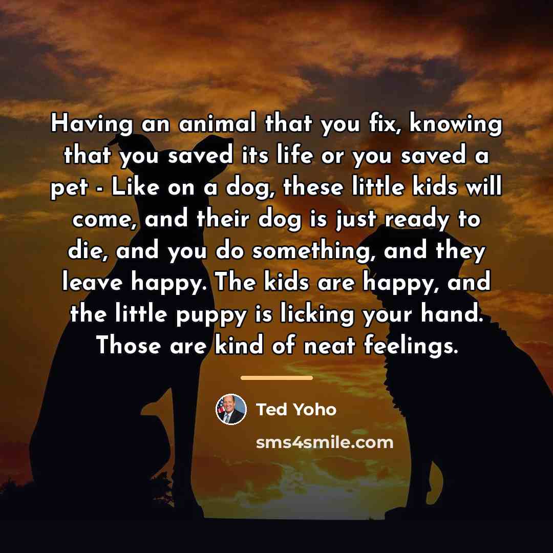 “Having an animal that you fix, knowing that you saved…” quote by Ted Yoho