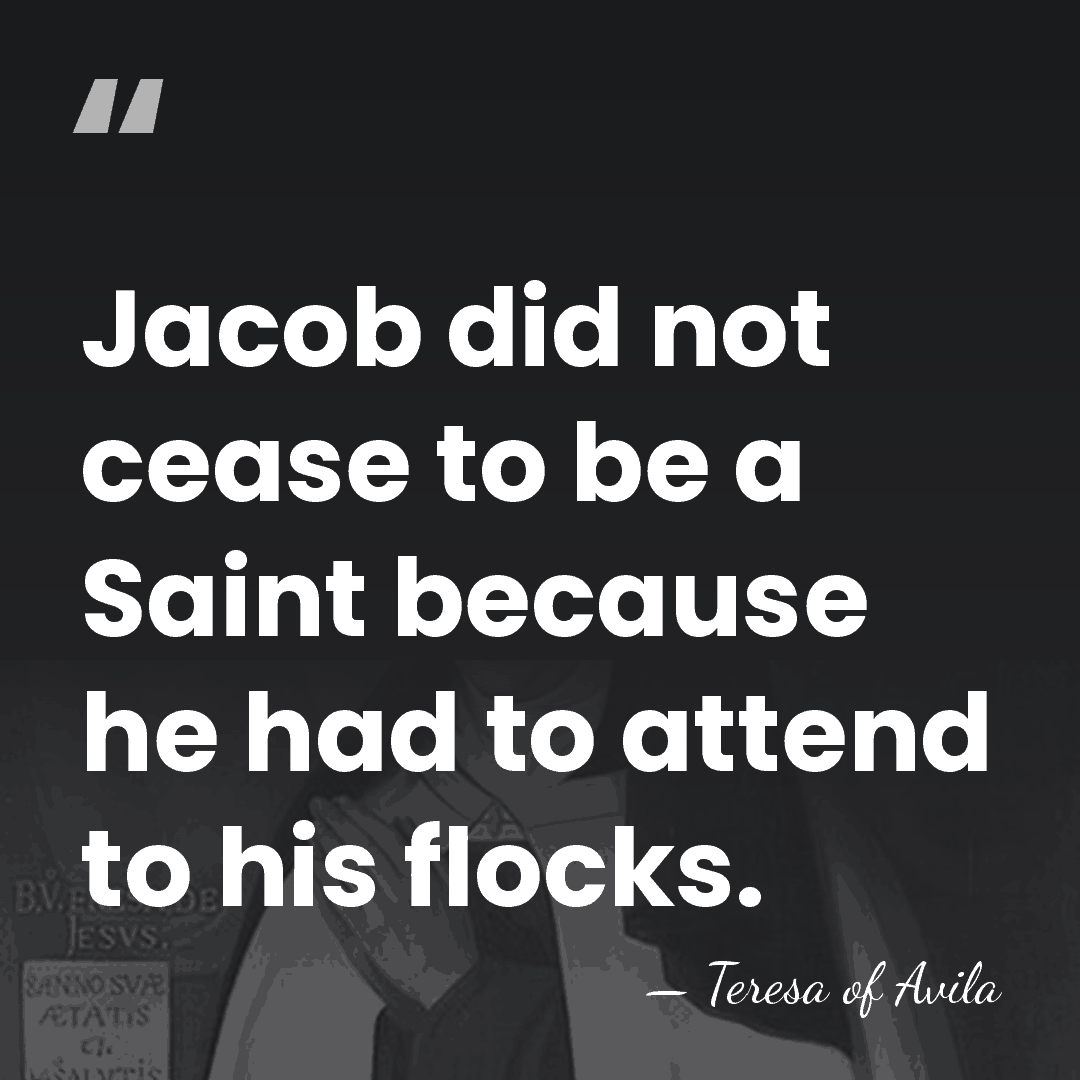 Jacob did not cease to be a Saint because he had to&hellip; - Teresa of Avila