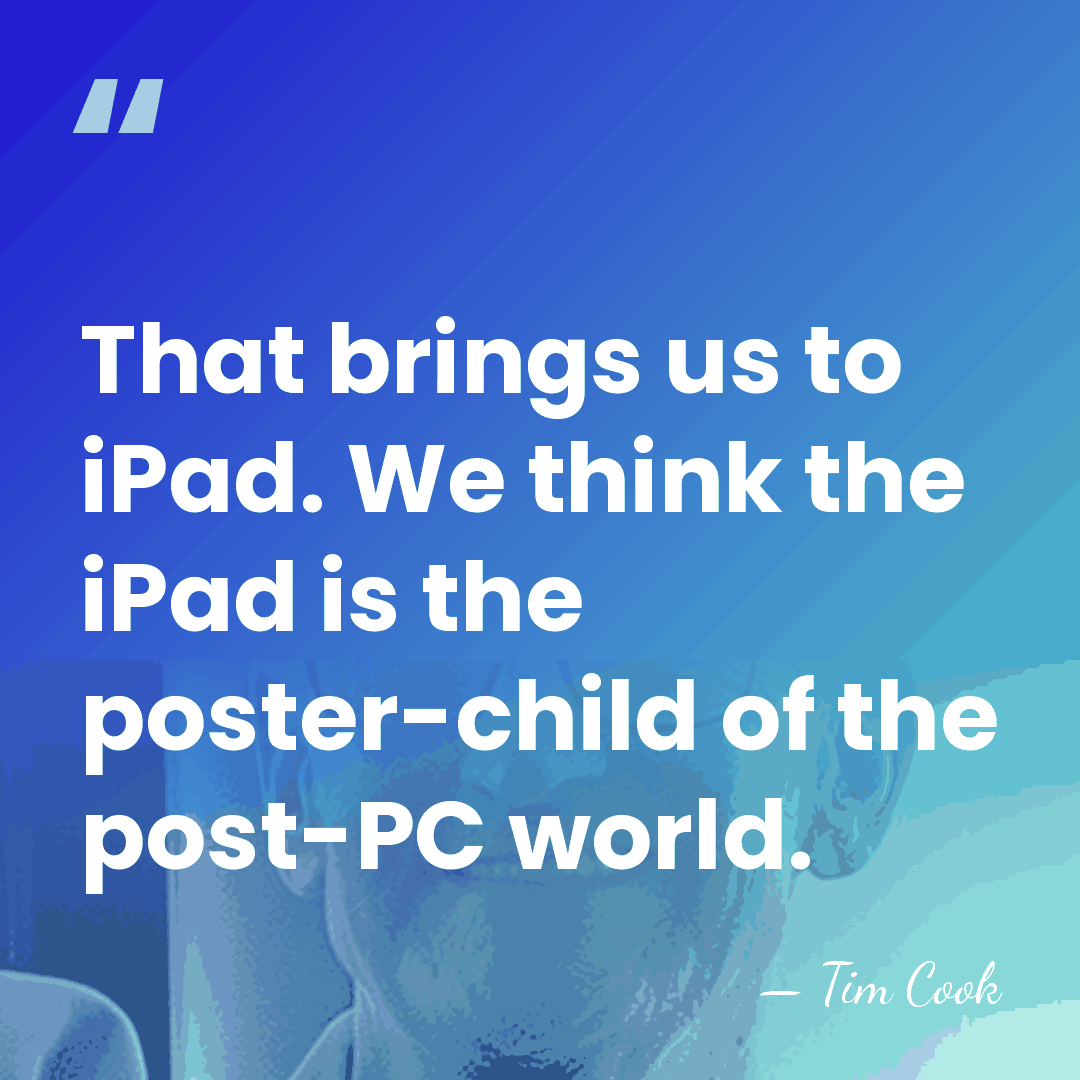 That brings us to iPad. We think the iPad is the poster-child&hellip; - Tim Cook