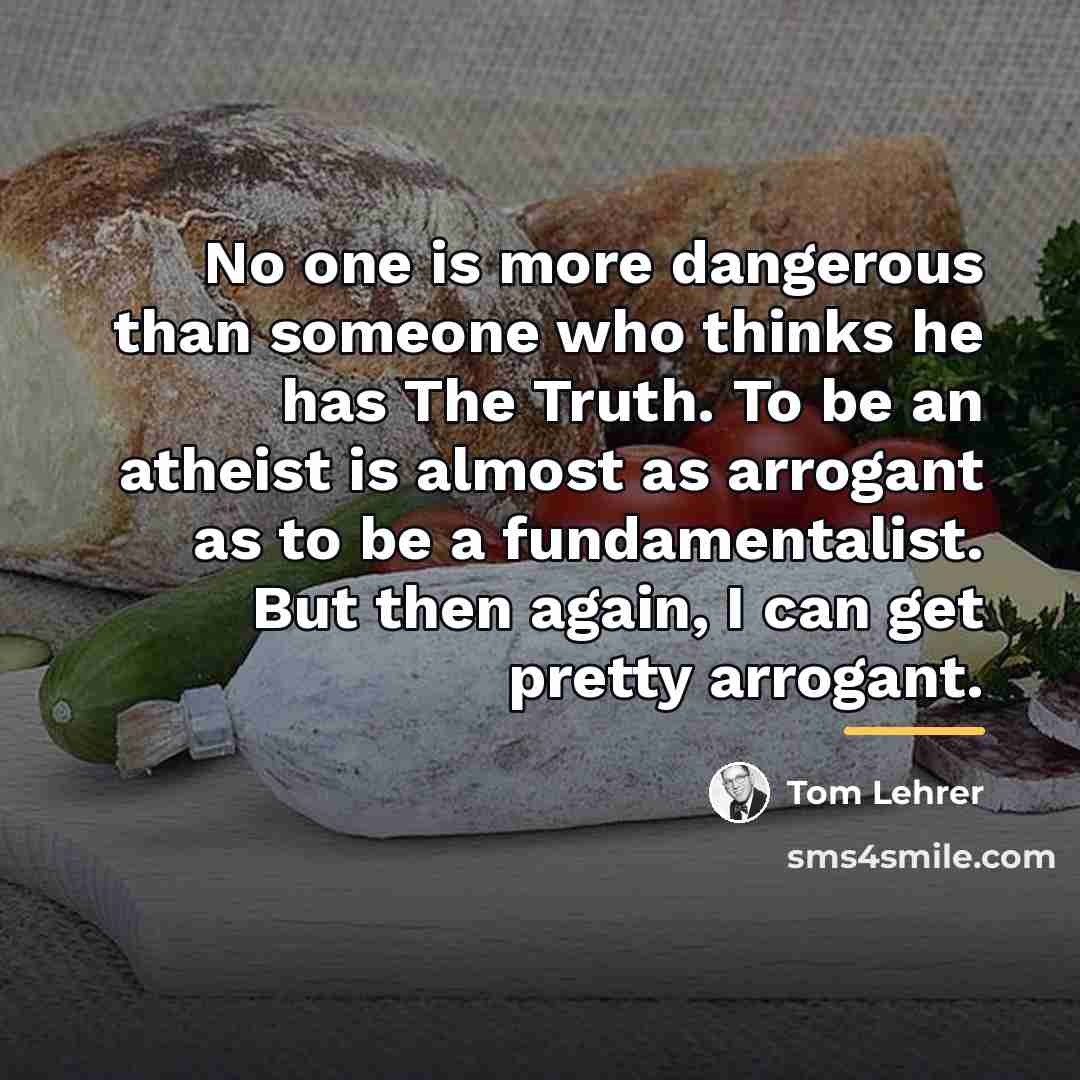 “No one is more dangerous than someone who thinks he…” quote by Tom Lehrer
