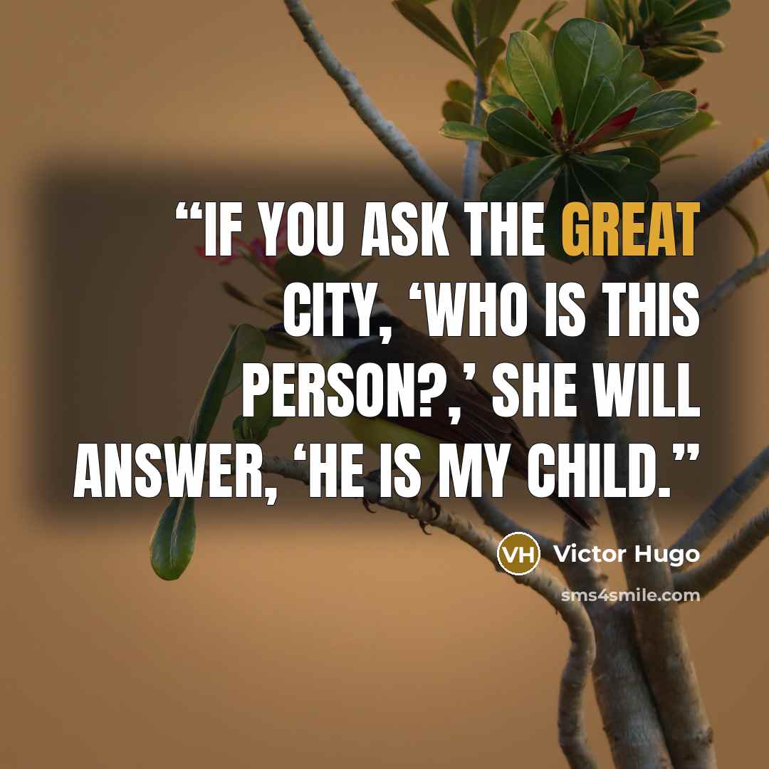 “If you ask the great city, ‘Who is this person?,’ she will answer, ‘He is my child.” quote by Victor Hugo