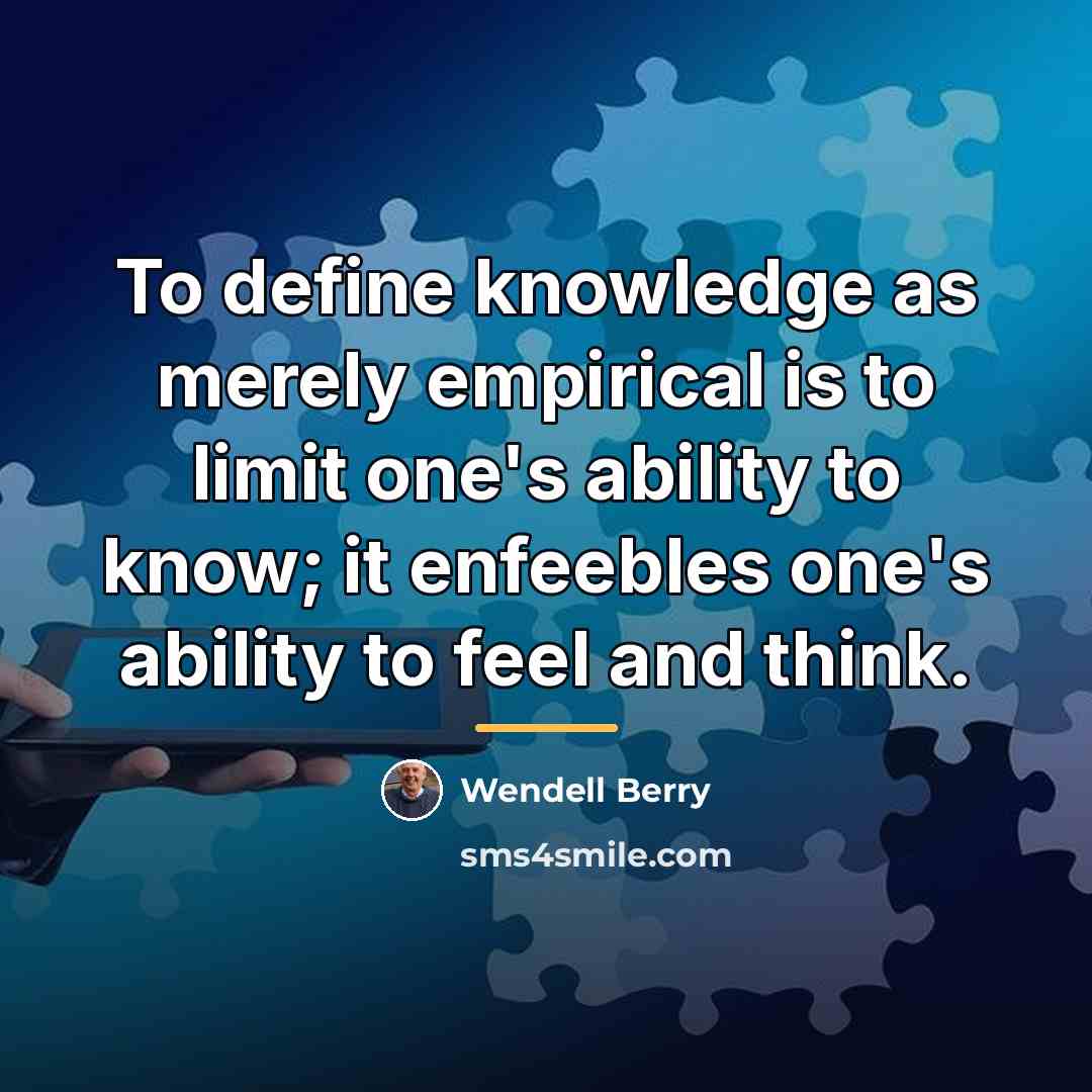 “To define knowledge as merely empirical is to limit one's…” quote by Wendell Berry