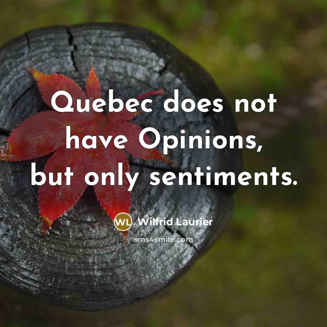 “Quebec does not have Opinions, but only sentiments.” quote by Wilfrid Laurier