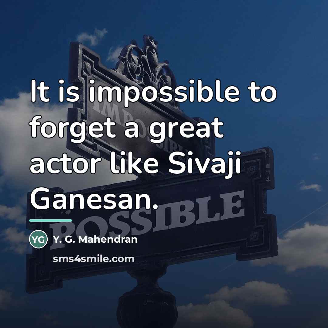 “It is impossible to forget a great actor like Sivaji…” quote by Y. G. Mahendran