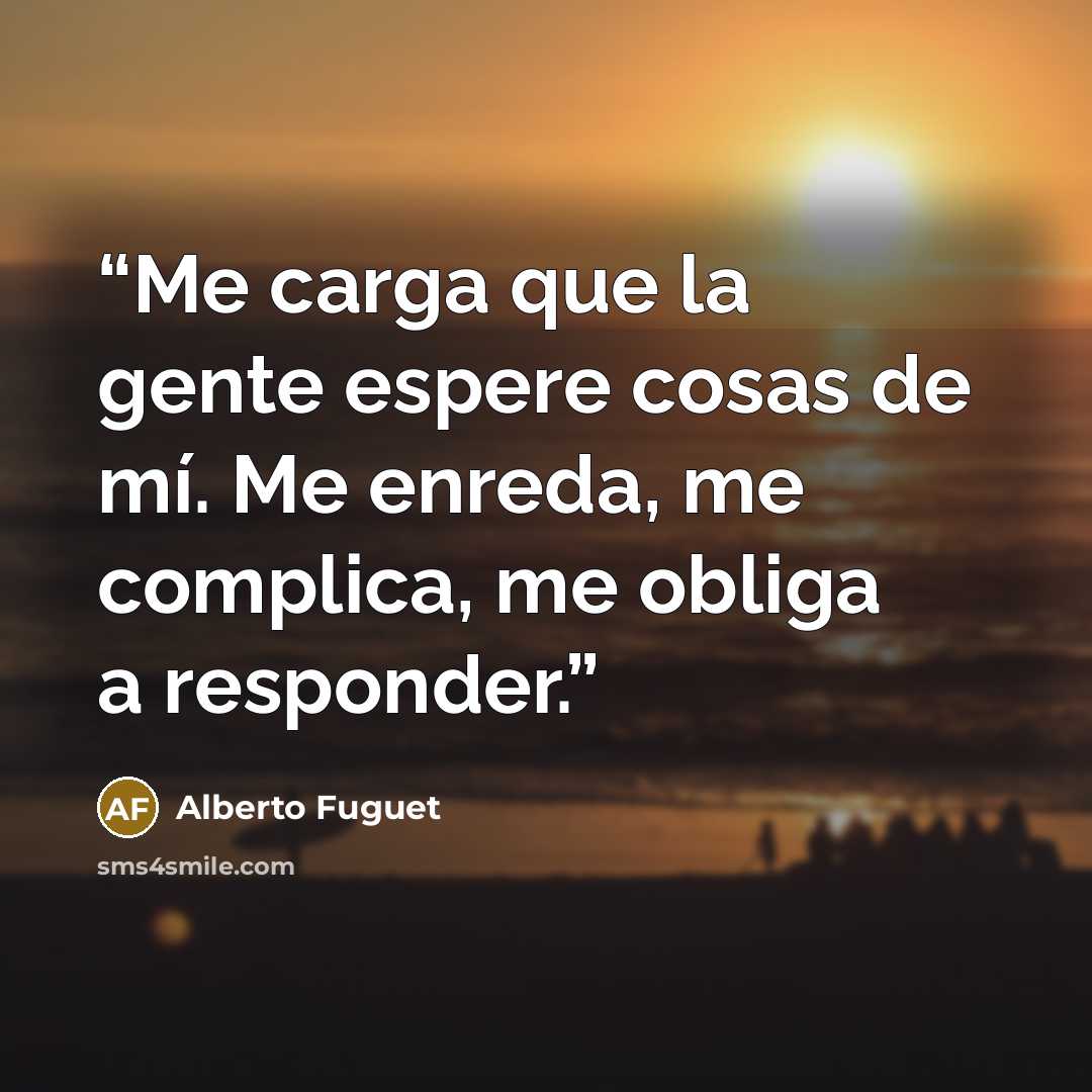 “Me carga que la gente espere cosas de mí. Me enreda, me complica, me obliga a responder.” quote by Alberto Fuguet