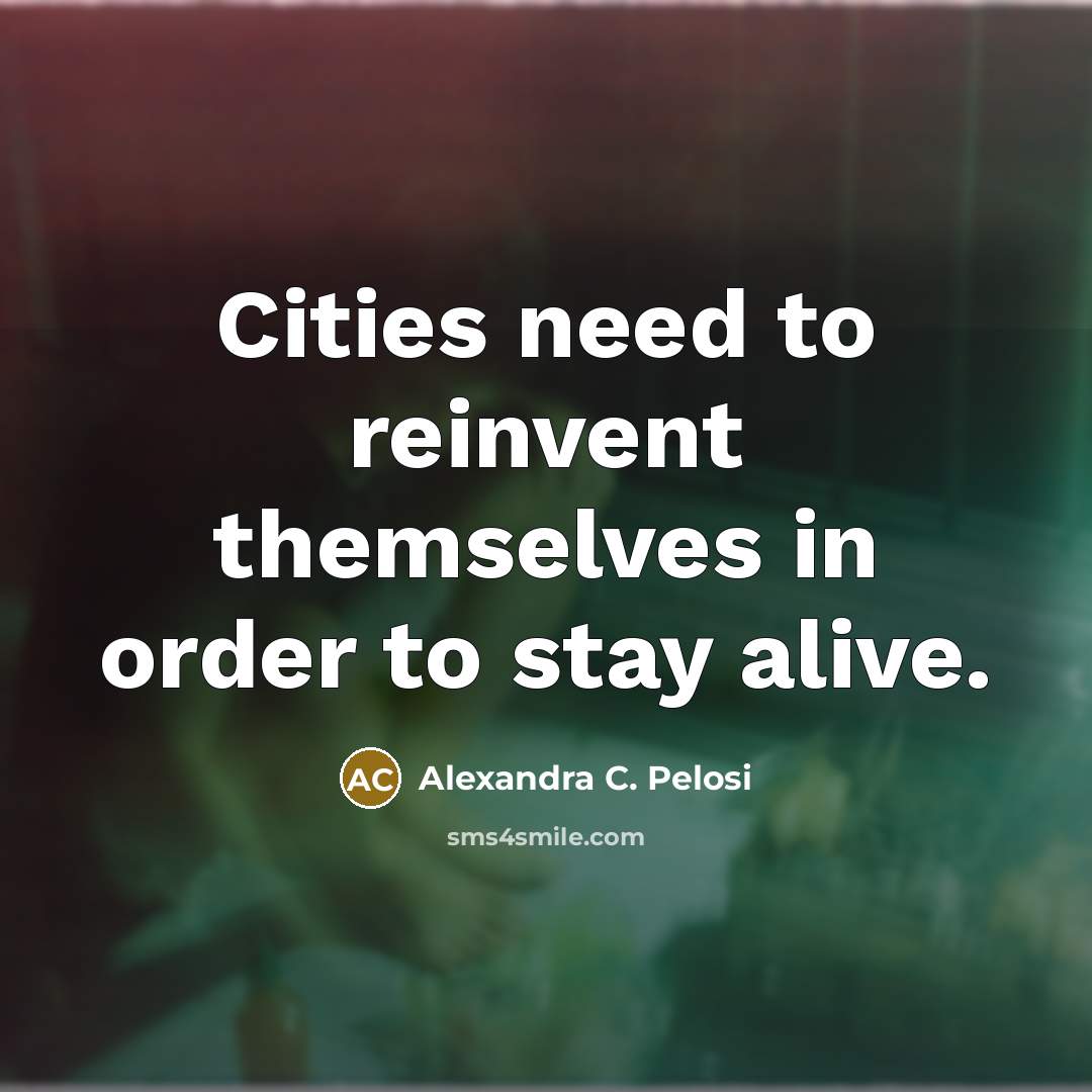 “Cities need to reinvent themselves in order to stay alive.…” quote by Alexandra C. Pelosi