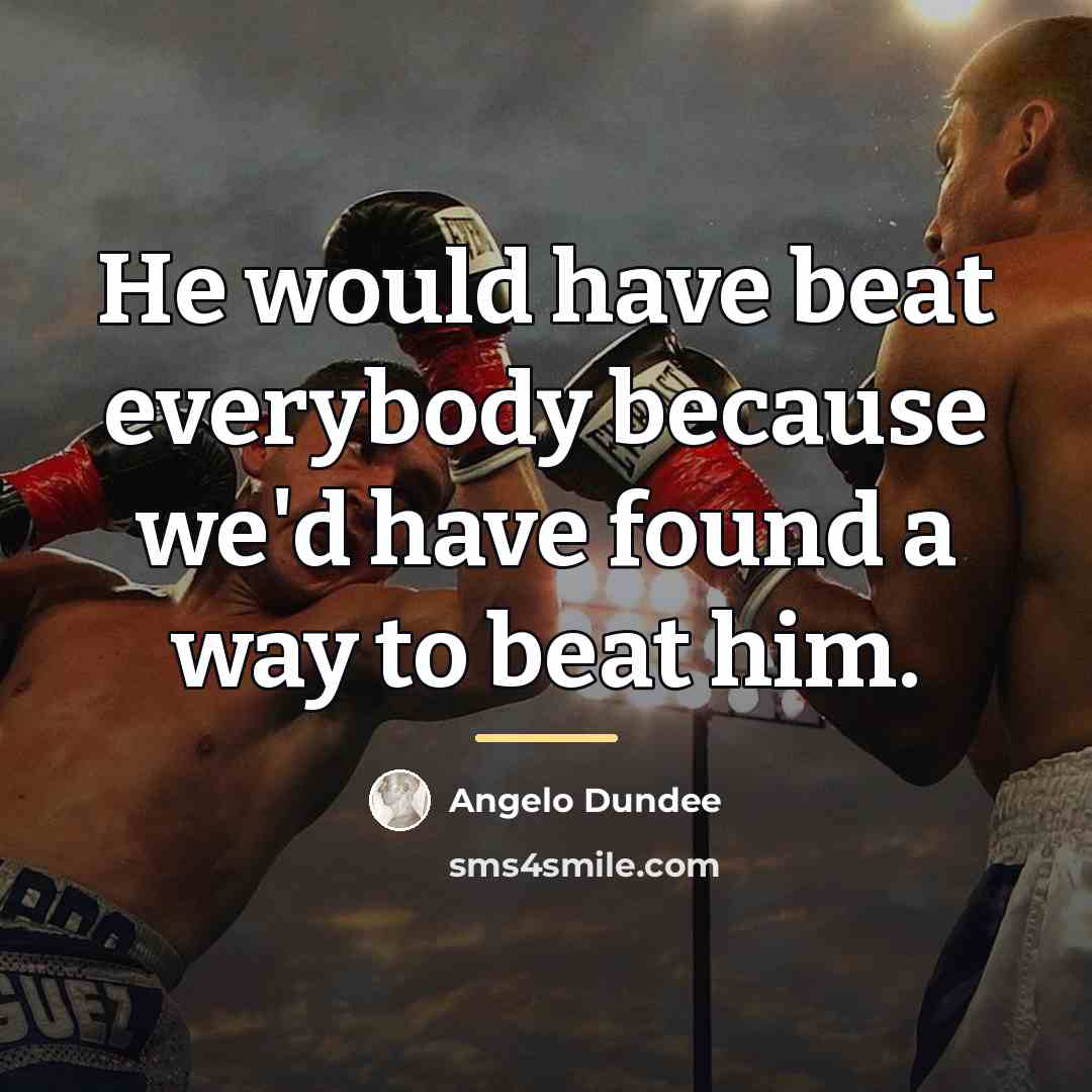 “He would have beat everybody because we'd have found a…” quote by Angelo Dundee