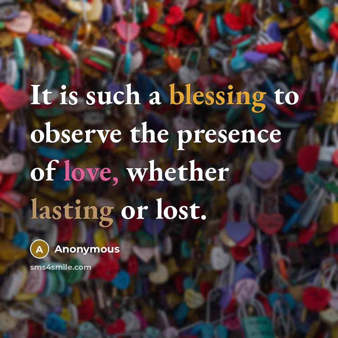 “It is such a blessing to observe the presence of love, whether lasting or lost.” quote by Anonymous