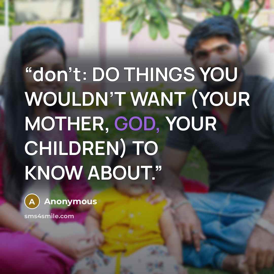 “don’t: DO THINGS YOU WOULDN’T WANT (YOUR MOTHER, GOD, YOUR CHILDREN) TO KNOW ABOUT.” quote by Anonymous