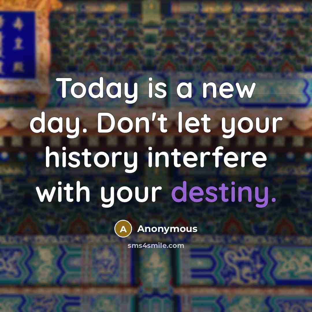 “Today is a new day. Don't let your history interfere…” quote by Anonymous