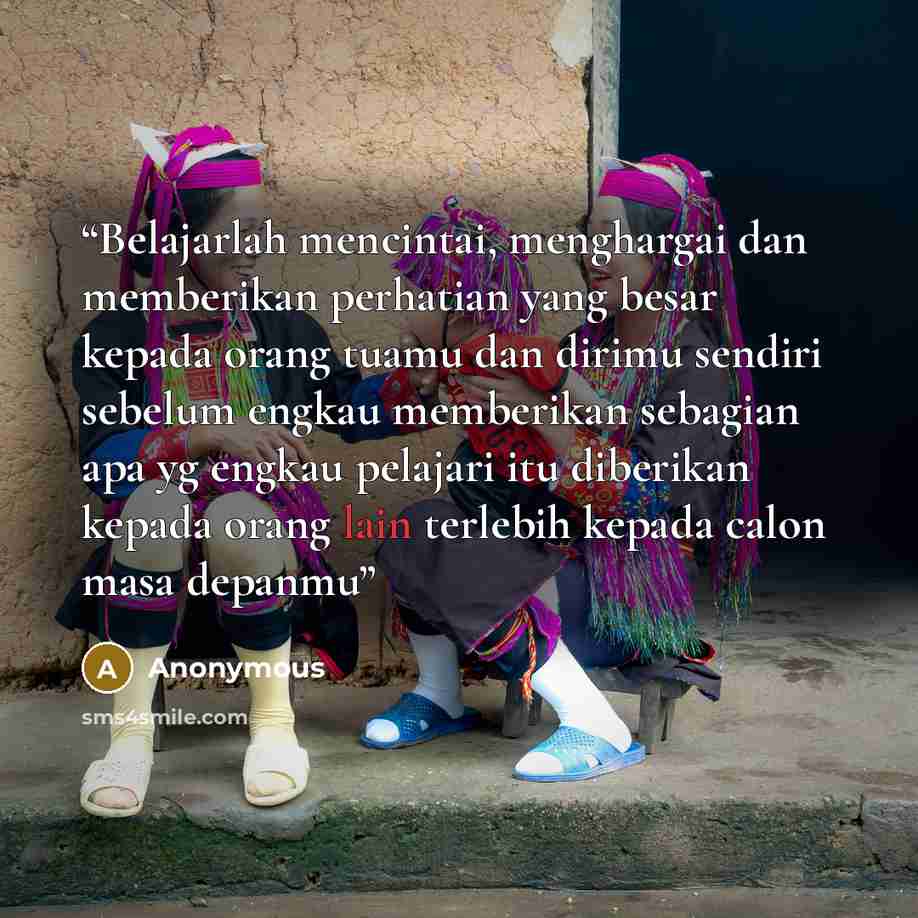 “Belajarlah mencintai, menghargai dan memberikan perhatian yang besar kepada orang tuamu dan dirimu sendiri sebelum engkau memberikan sebagian apa yg engkau pelajari itu diberikan kepada orang lain terlebih kepada calon masa depanmu” quote by Anonymous