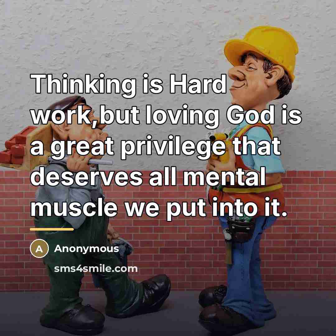 “Thinking is Hard work,but loving God is a great privilege…” quote by Anonymous
