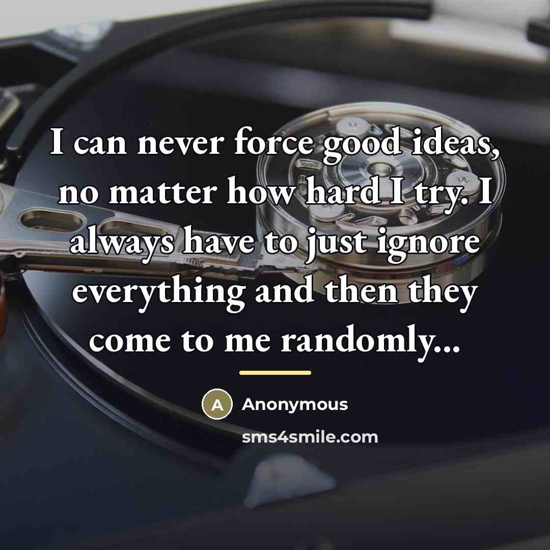 “I can never force good ideas, no matter how hard…” quote by Anonymous