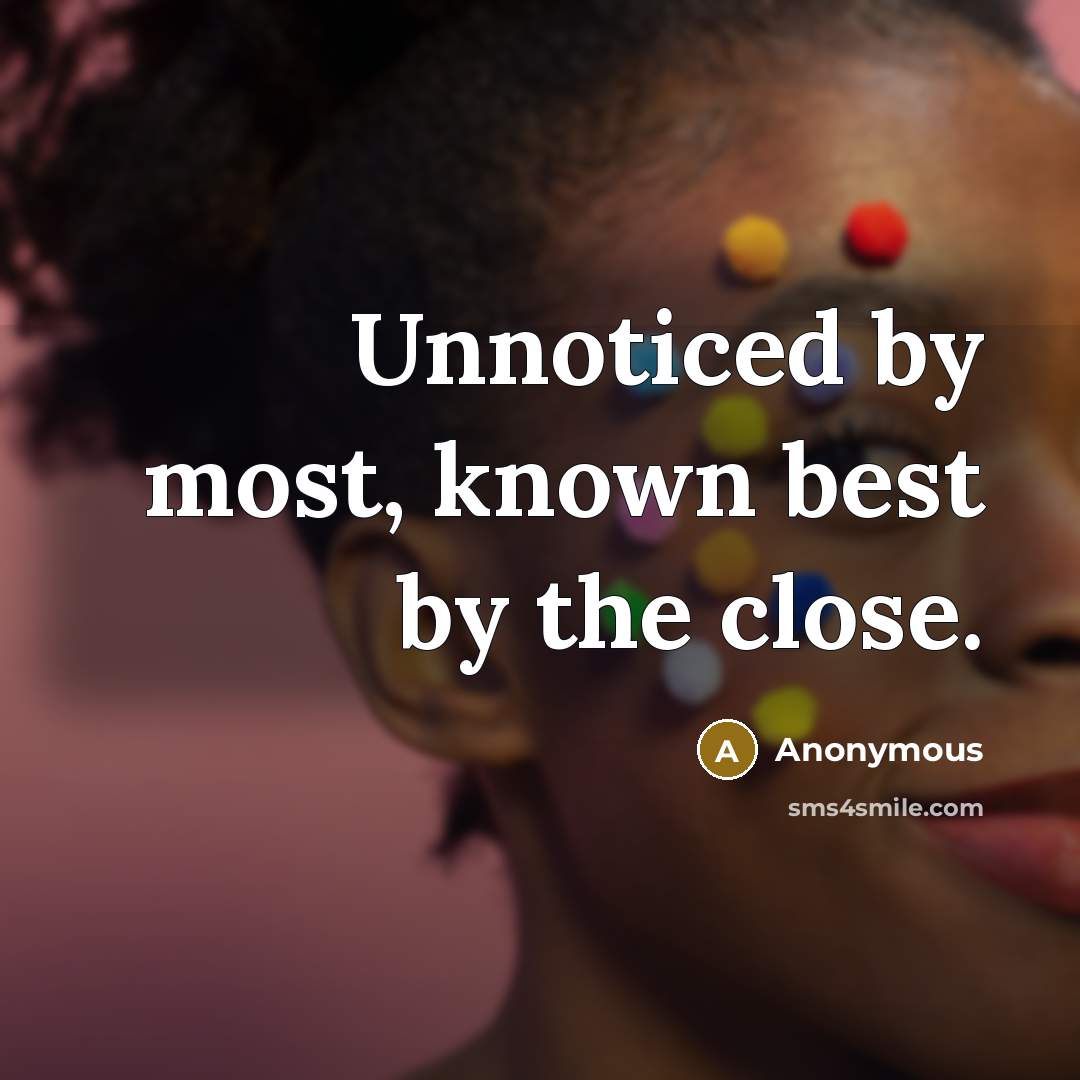 “Unnoticed by most, known best by the close.…” quote by Anonymous