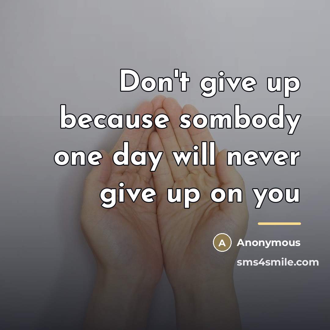 “Don't give up because sombody one day will never give…” quote by Anonymous