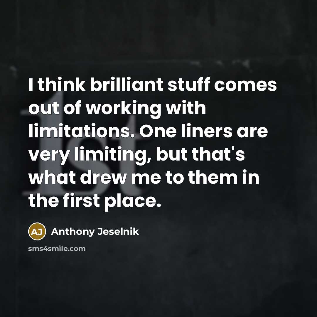 “I think brilliant stuff comes out of working with limitations.…” quote by Anthony Jeselnik