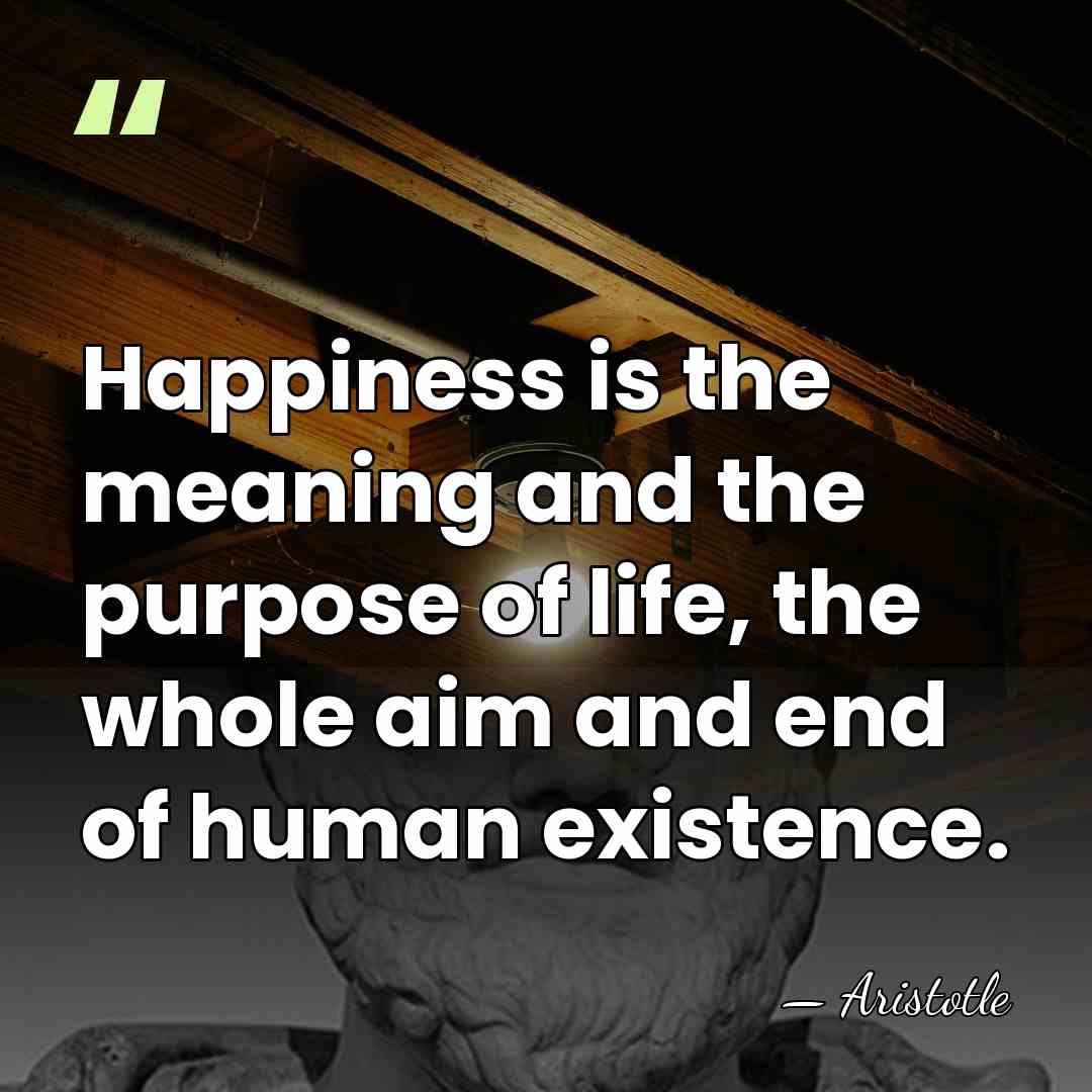 Happiness is the meaning and the purpose of life, the whole aim&hellip; - Aristotle