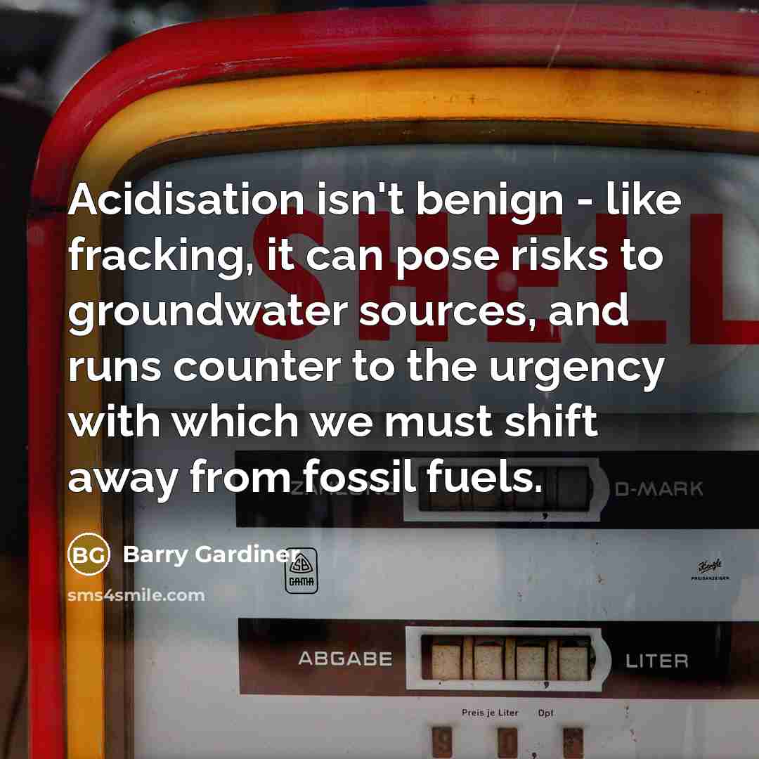 “Acidisation isn't benign - like fracking, it can pose risks to groundwater sources, and runs counter to the urgency with which we must shift away from fossil fuels.” quote by Barry Gardiner