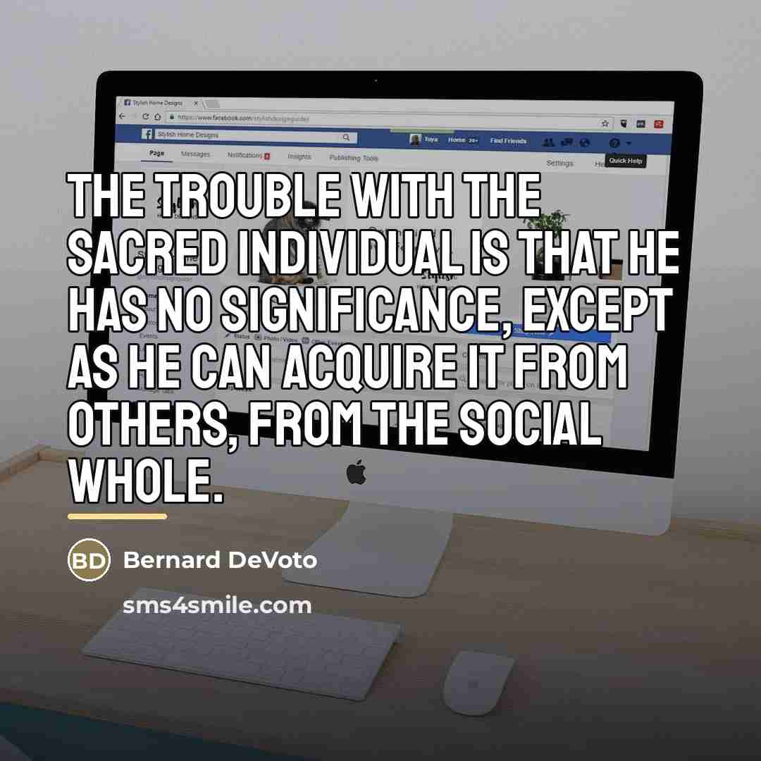 “The trouble with the sacred Individual is that he has…” quote by Bernard DeVoto