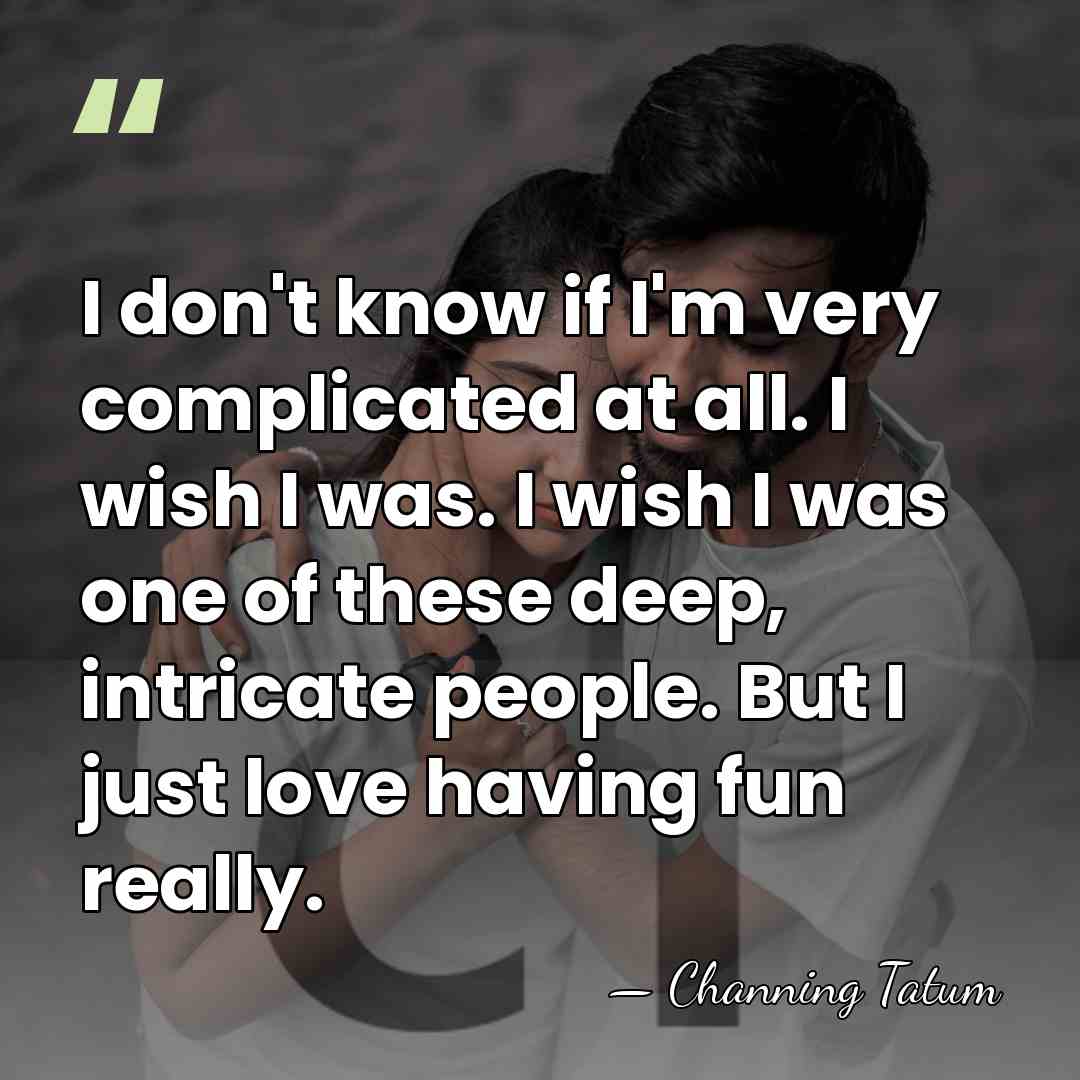 I don't know if I'm very complicated at all. I wish I&hellip; - Channing Tatum