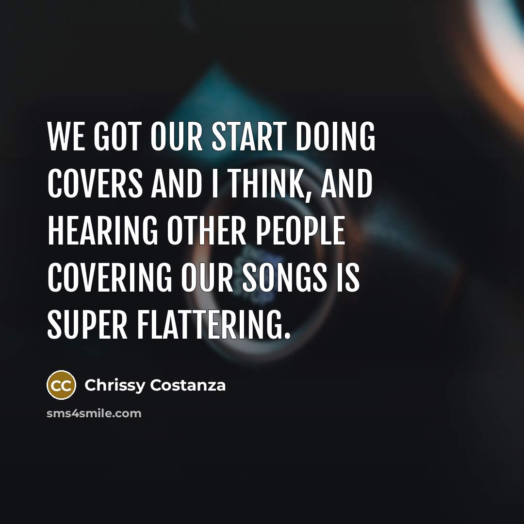 “We got our start doing covers and I think, and…” quote by Chrissy Costanza