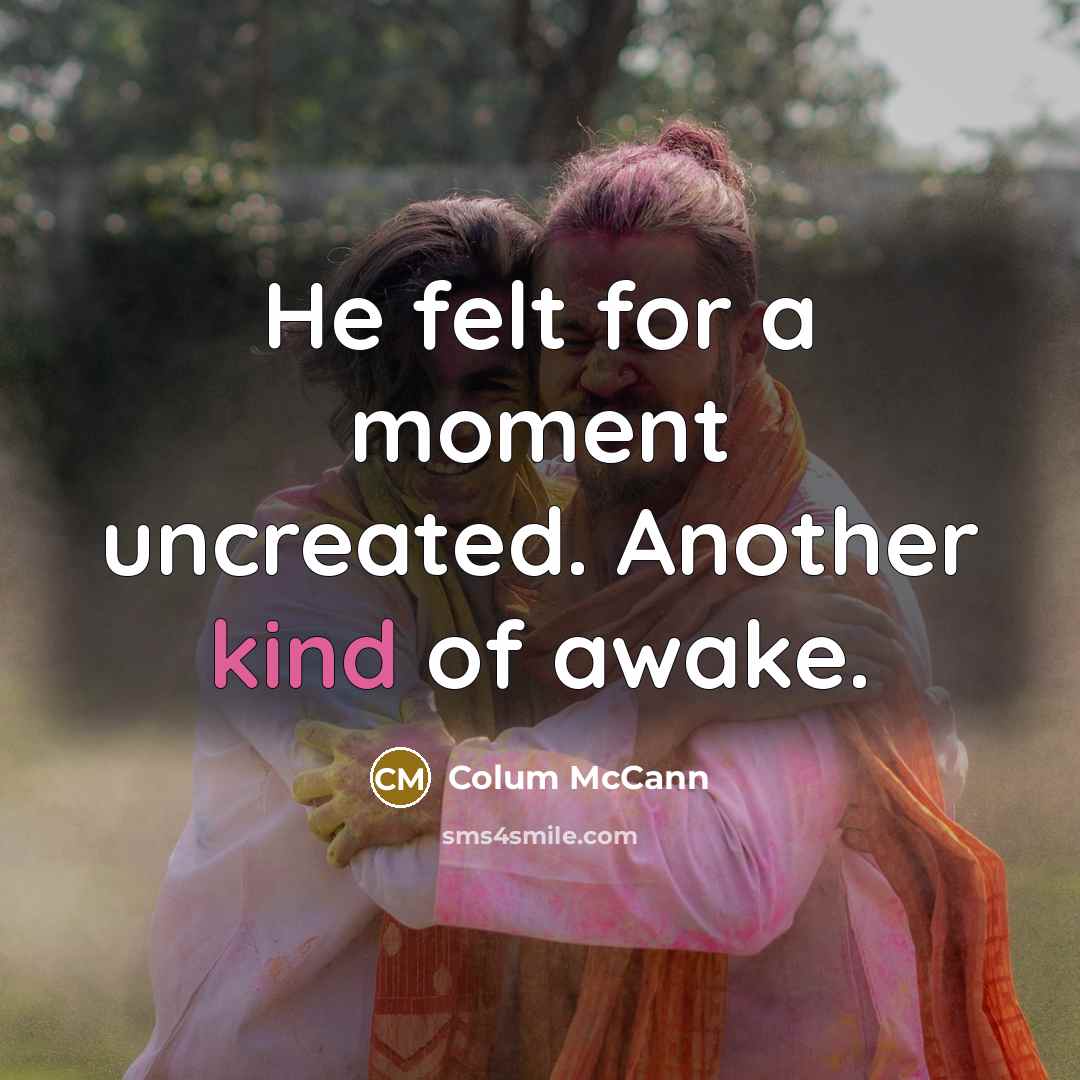 “He felt for a moment uncreated. Another kind of awake.…” quote by Colum McCann