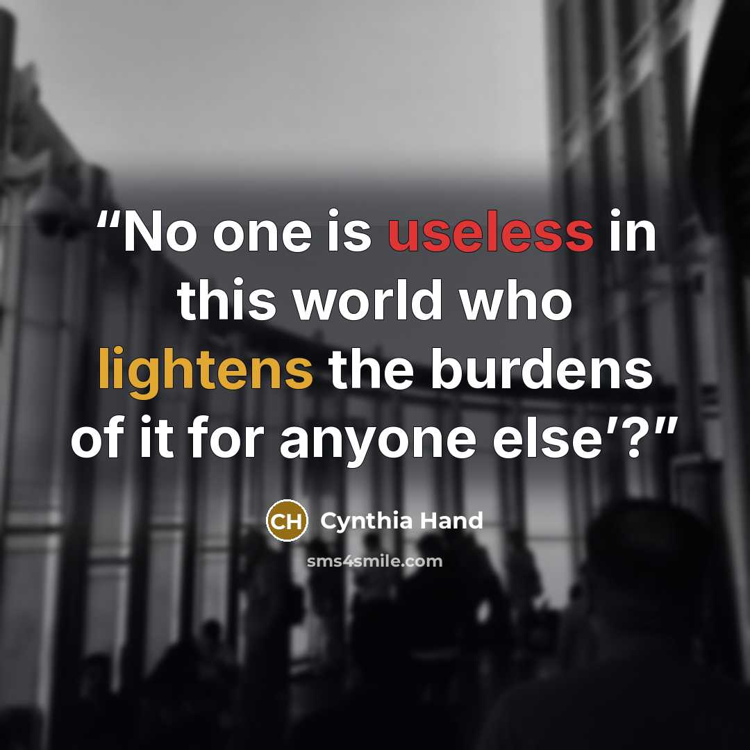 “No one is useless in this world who lightens the burdens of it for anyone else’?” quote by Cynthia Hand