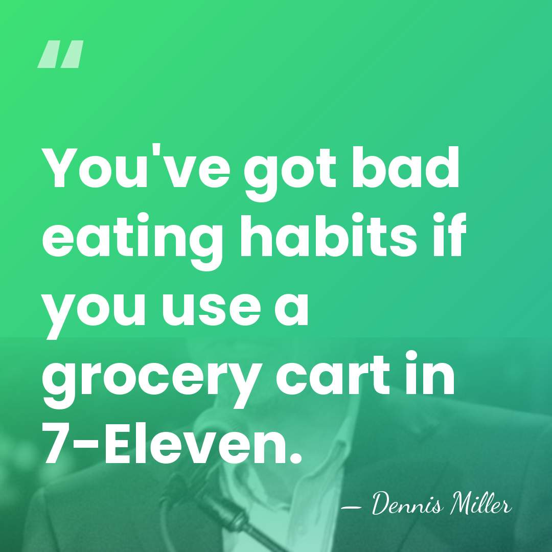 You've got bad eating habits if you use a grocery cart in&hellip; - Dennis Miller