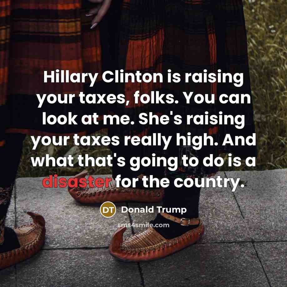 “Hillary Clinton is raising your taxes, folks. You can look…” quote by Donald Trump