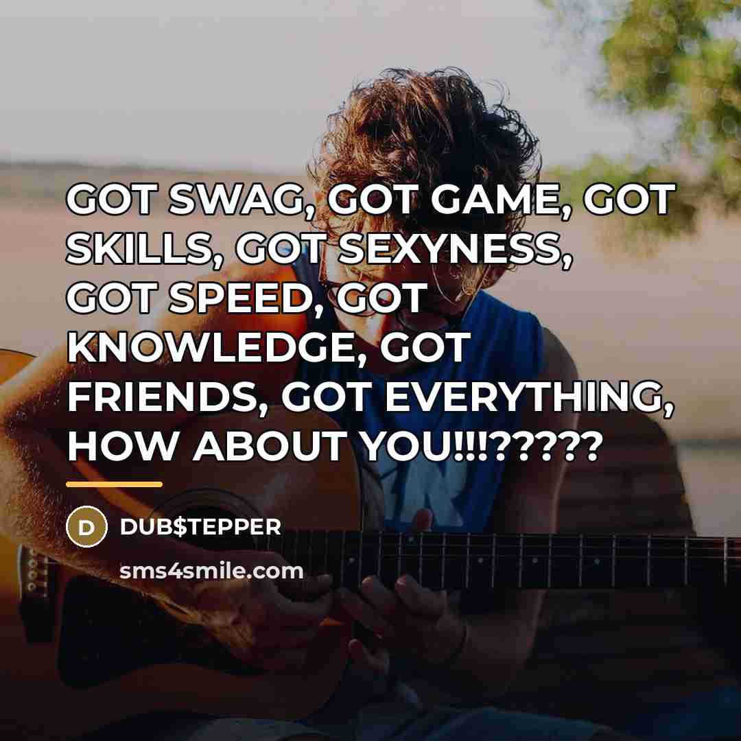 “GOT SWAG, GOT GAME, GOT SKILLS, GOT SEXYNESS, GOT SPEED,…” quote by DUB$TEPPER