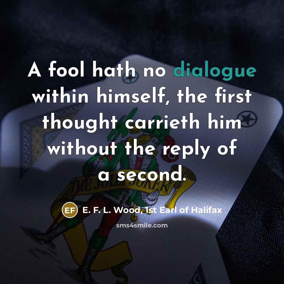 “A fool hath no dialogue within himself, the first thought…” quote by E. F. L. Wood, 1st Earl of Halifax