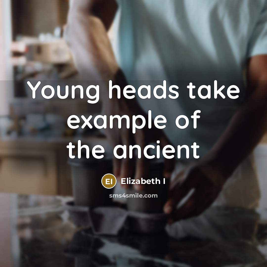 “Young heads take example of the ancient…” quote by Elizabeth I