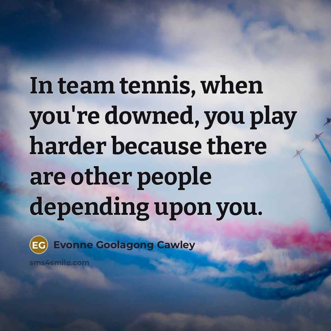 “In team tennis, when you're downed, you play harder because…” quote by Evonne Goolagong Cawley