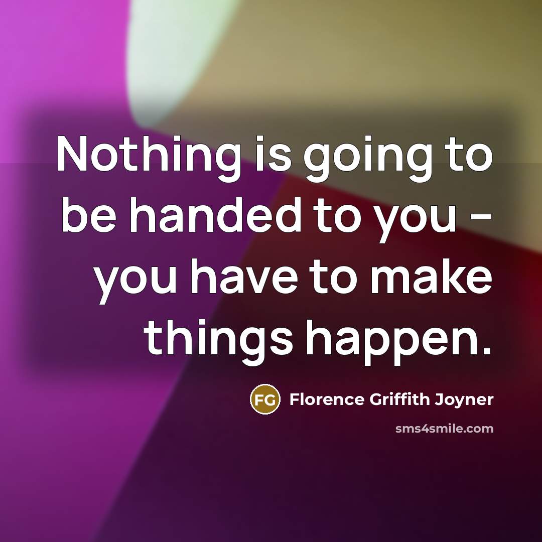 “Nothing is going to be handed to you -- you…” quote by Florence Griffith Joyner