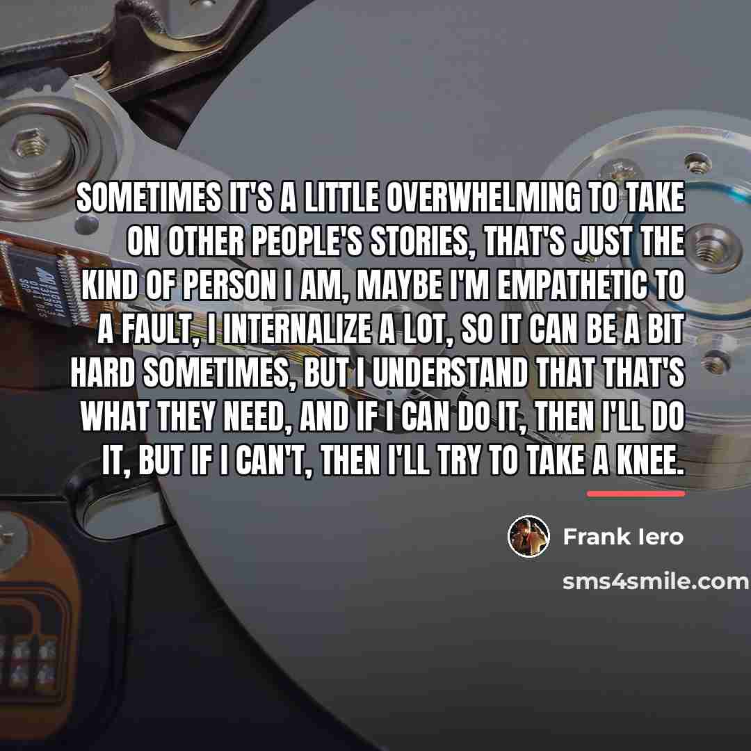 “Sometimes it's a little overwhelming to take on other people's…” quote by Frank Iero