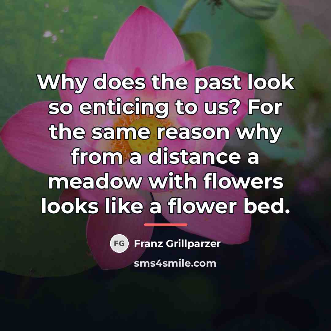 “Why does the past look so enticing to us? For…” quote by Franz Grillparzer