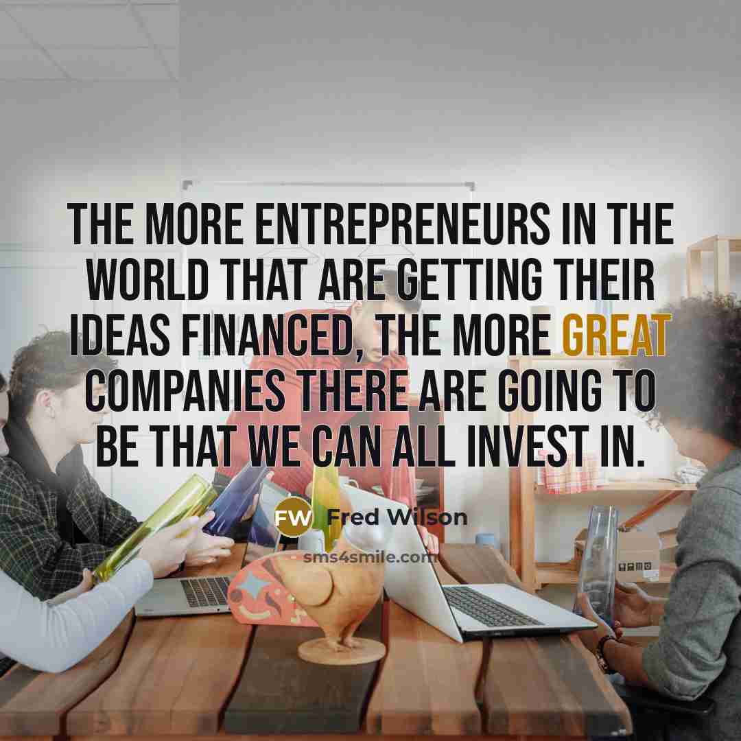 “The more entrepreneurs in the world that are getting their…” quote by Fred Wilson