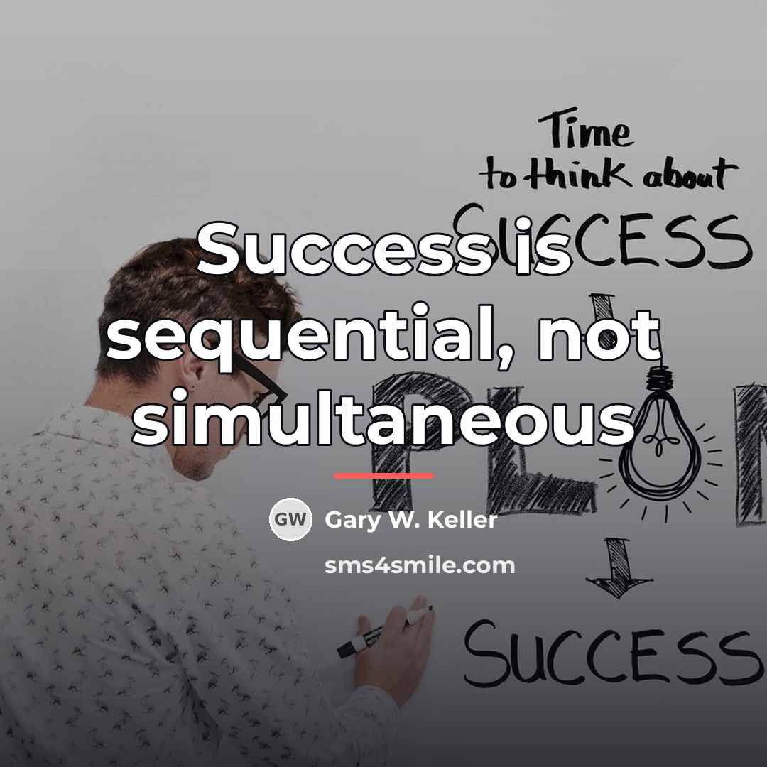 “Success is sequential, not simultaneous…” quote by Gary W. Keller