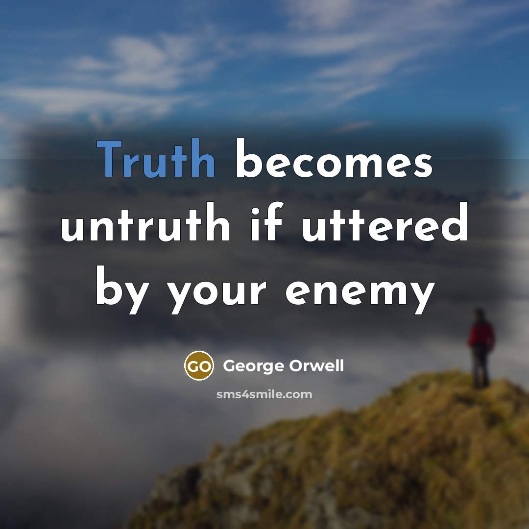 “Truth becomes untruth if uttered by your enemy…” quote by George Orwell