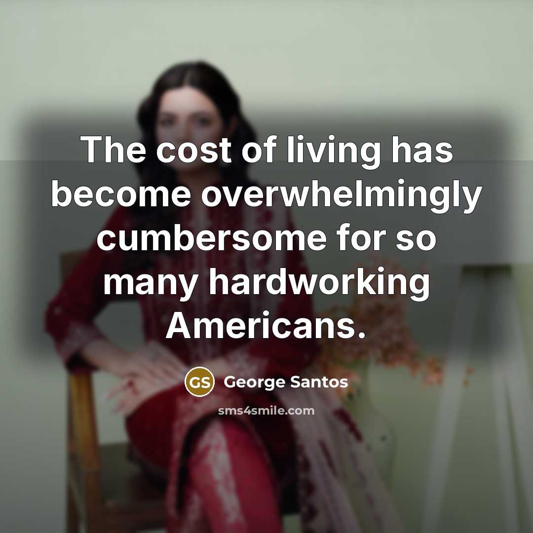 “The cost of living has become overwhelmingly cumbersome for so…” quote by George Santos