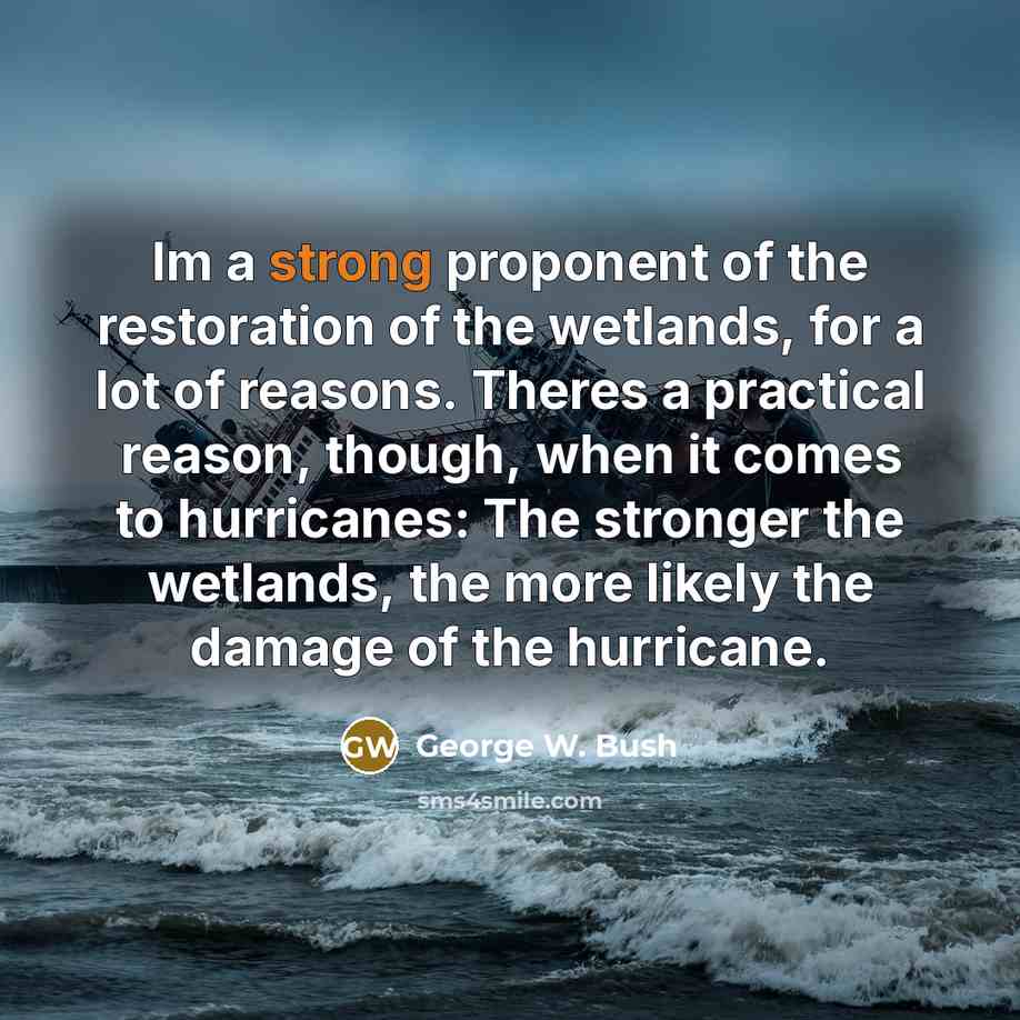 “Im a strong proponent of the restoration of the wetlands,…” quote by George W. Bush