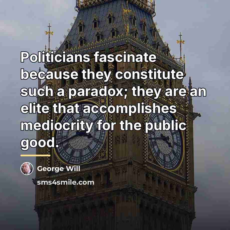 “Politicians fascinate because they constitute such a paradox; they are…” quote by George Will